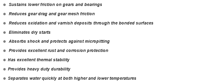 = Sustains lower friction on gears and bearings = Reduces gear drag and gear mesh friction = Reduces oxidation and varnish deposits through the bonded surfaces = Eliminates dry starts = Absorbs shock and protects against micropitting = Provides excellent rust and corrosion protection = Has excellent thermal stability = Provides heavy duty durability = Separates water quickly at both higher and lower temperatures